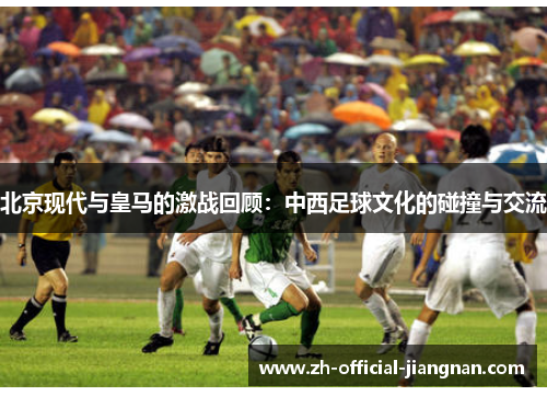 北京现代与皇马的激战回顾：中西足球文化的碰撞与交流