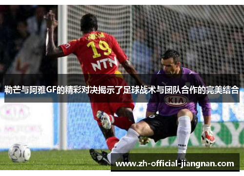 勒芒与阿雅GF的精彩对决揭示了足球战术与团队合作的完美结合