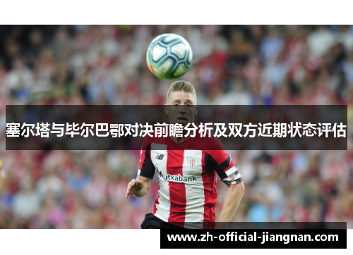 塞尔塔与毕尔巴鄂对决前瞻分析及双方近期状态评估