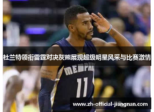 杜兰特领衔雷霆对决灰熊展现超级明星风采与比赛激情