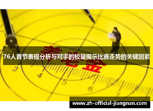 76人首节表现分析与对手的较量揭示比赛走势的关键因素