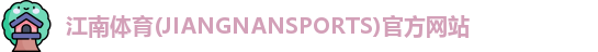 江南体育(JIANGNANSPORTS)官方网站